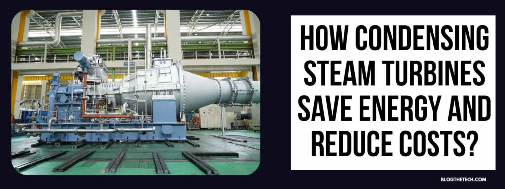 How Condensing Steam Turbines Save Energy and Reduce Costs?